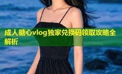 成人糖心vlog独家兑换码领取攻略全解析