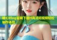 糖心Vlog官网下载H高清短视频轻松制作体验