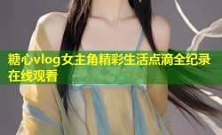 糖心vlog女主角精彩生活点滴全纪录在线观看