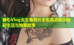 糖心Vlog女主角照片全集高清展示精彩生活与独家故事