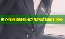 糖心视频原神探秘之旅精彩瞬间全纪录