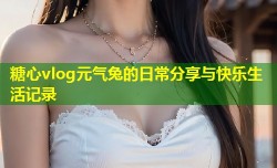 糖心vlog元气兔的日常分享与快乐生活记录