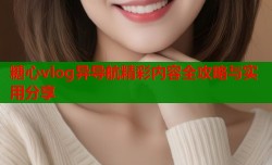 糖心vlog异导航精彩内容全攻略与实用分享