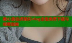 糖心唐伯虎精彩vlog全集免费下载与观看指南