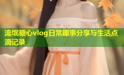 流氓糖心vlog日常趣事分享与生活点滴记录