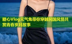 糖心Vlog元气兔带你穿越民国风情共赏青春岁月故事