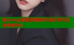 糖心vlog直播官网精彩内容分享与互动体验中心