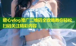 糖心vlog推广二维码全攻略教你轻松扫码关注精彩内容