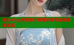 糖心Vlog传媒柚子猫婚纱美学盛典唯美呈现