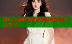 糖心vlog粉丝必备多功能视频创作与社交平台