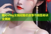 糖心vlog女销冠励志故事与销售秘诀全揭秘