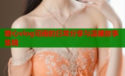 糖心vlog司雨的日常分享与温暖故事集锦