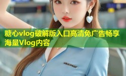 糖心vlog破解版入口高清免广告畅享海量Vlog内容