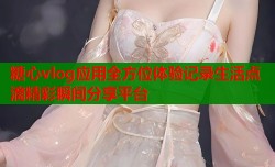 糖心vlog应用全方位体验记录生活点滴精彩瞬间分享平台