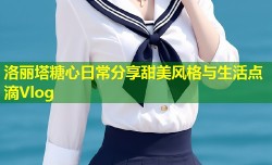 洛丽塔糖心日常分享甜美风格与生活点滴Vlog