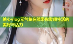 糖心vlog元气兔在线带你发现生活的美好与活力