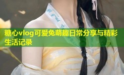 糖心vlog可爱兔萌趣日常分享与精彩生活记录