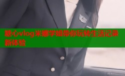 糖心vlog米娜学姐带你玩转生活记录新体验