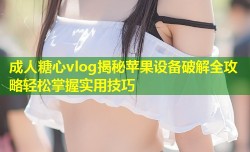成人糖心vlog揭秘苹果设备破解全攻略轻松掌握实用技巧