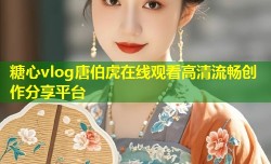 糖心vlog唐伯虎在线观看高清流畅创作分享平台