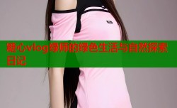 糖心vlog绿师的绿色生活与自然探索日记