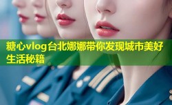 糖心vlog台北娜娜带你发现城市美好生活秘籍