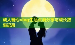 成人糖心vlog生活点滴分享与成长故事记录