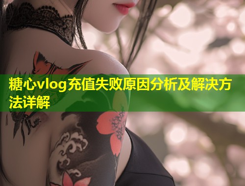 糖心vlog充值失败原因分析及解决方法详解  第1张