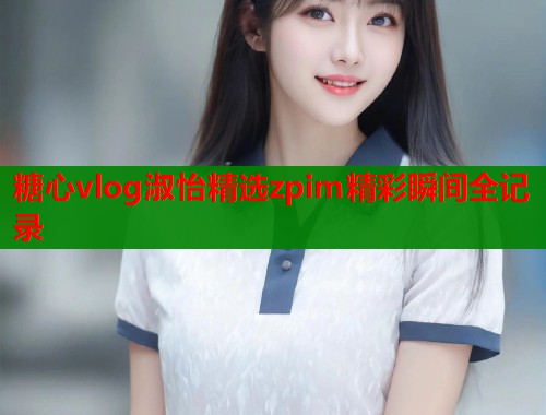 糖心vlog淑怡精选zpim精彩瞬间全记录  第1张