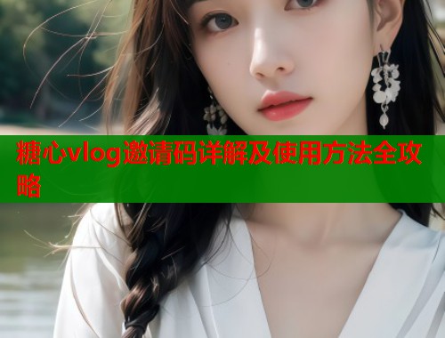 糖心vlog邀请码详解及使用方法全攻略  第2张