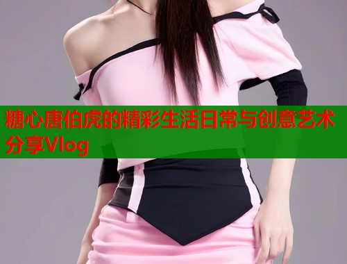 糖心唐伯虎的精彩生活日常与创意艺术分享Vlog  第1张