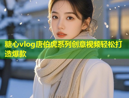 糖心vlog唐伯虎系列创意视频轻松打造爆款  第1张