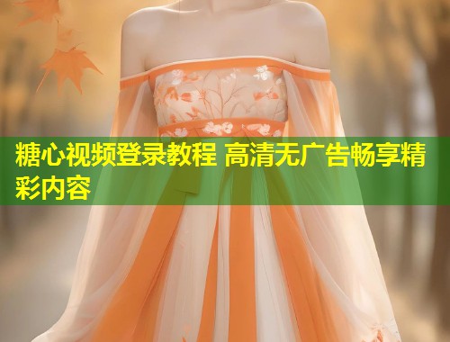 糖心视频登录教程 高清无广告畅享精彩内容  第1张