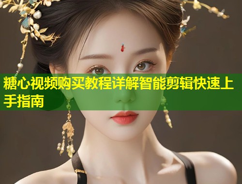 糖心视频购买教程详解智能剪辑快速上手指南 第1张 糖心视频购买教程详解智能剪辑快速上手指南 第1张