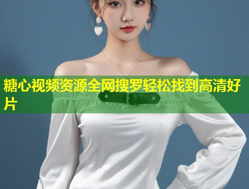 糖心视频资源全网搜罗轻松找到高清好片  第1张