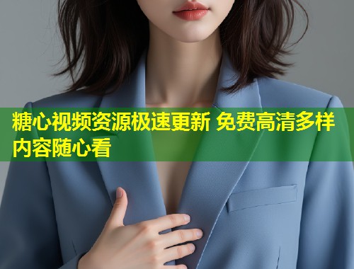 糖心视频资源极速更新 免费高清多样内容随心看  第2张